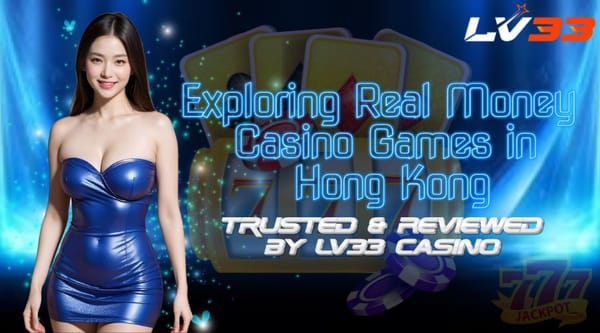 Exploring Real Money Casino Games in Hong Kong – Verified by LV33 Casino